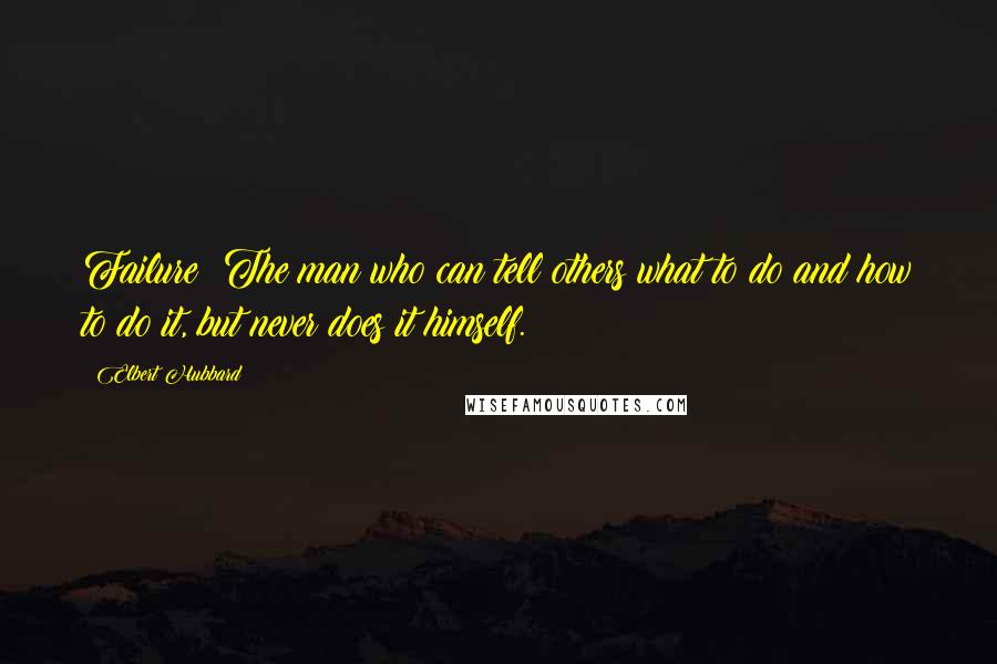 Elbert Hubbard Quotes: Failure  The man who can tell others what to do and how to do it, but never does it himself.