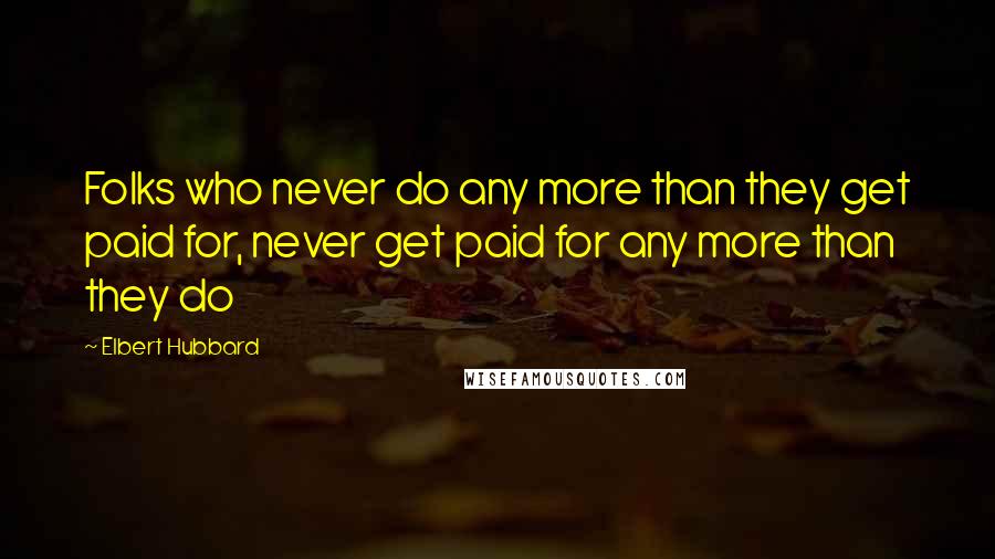 Elbert Hubbard Quotes: Folks who never do any more than they get paid for, never get paid for any more than they do