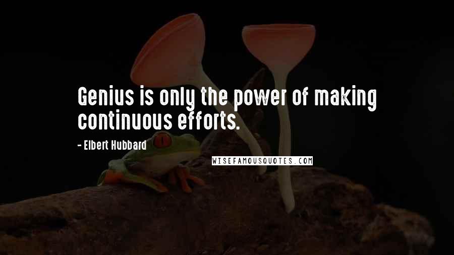 Elbert Hubbard Quotes: Genius is only the power of making continuous efforts.