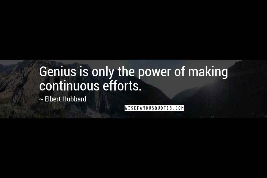 Elbert Hubbard Quotes: Genius is only the power of making continuous efforts.