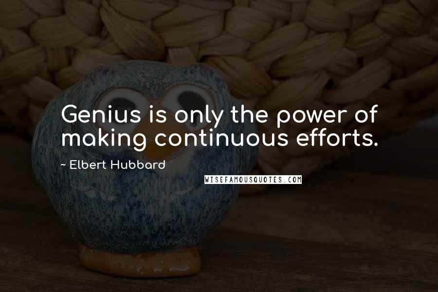 Elbert Hubbard Quotes: Genius is only the power of making continuous efforts.