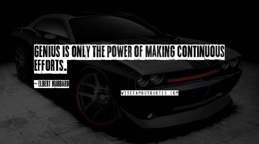 Elbert Hubbard Quotes: Genius is only the power of making continuous efforts.