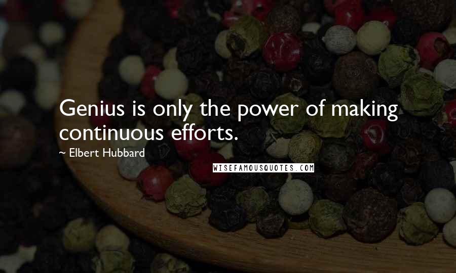 Elbert Hubbard Quotes: Genius is only the power of making continuous efforts.
