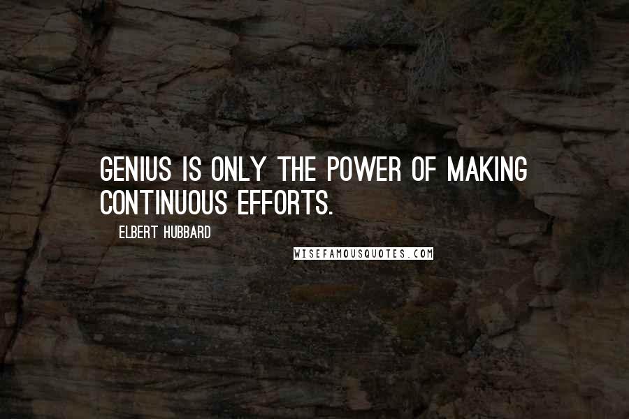 Elbert Hubbard Quotes: Genius is only the power of making continuous efforts.