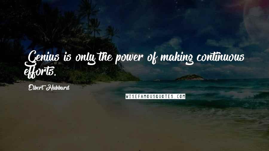 Elbert Hubbard Quotes: Genius is only the power of making continuous efforts.