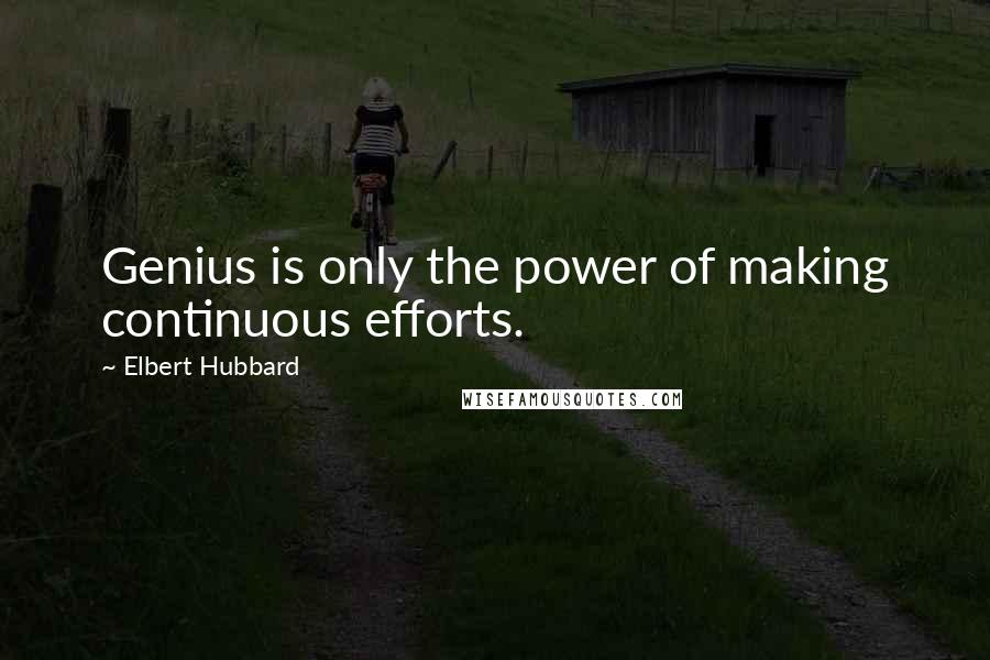 Elbert Hubbard Quotes: Genius is only the power of making continuous efforts.