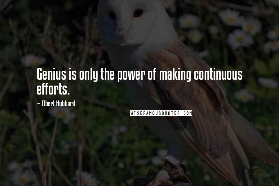 Elbert Hubbard Quotes: Genius is only the power of making continuous efforts.