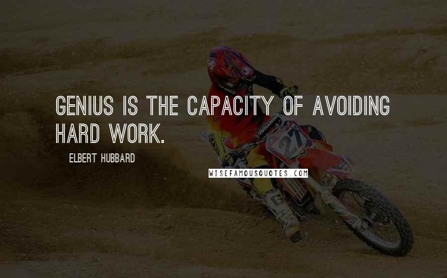 Elbert Hubbard Quotes: Genius is the capacity of avoiding hard work.