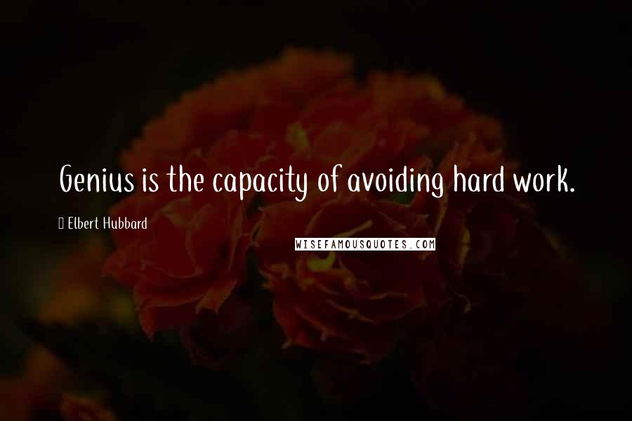 Elbert Hubbard Quotes: Genius is the capacity of avoiding hard work.