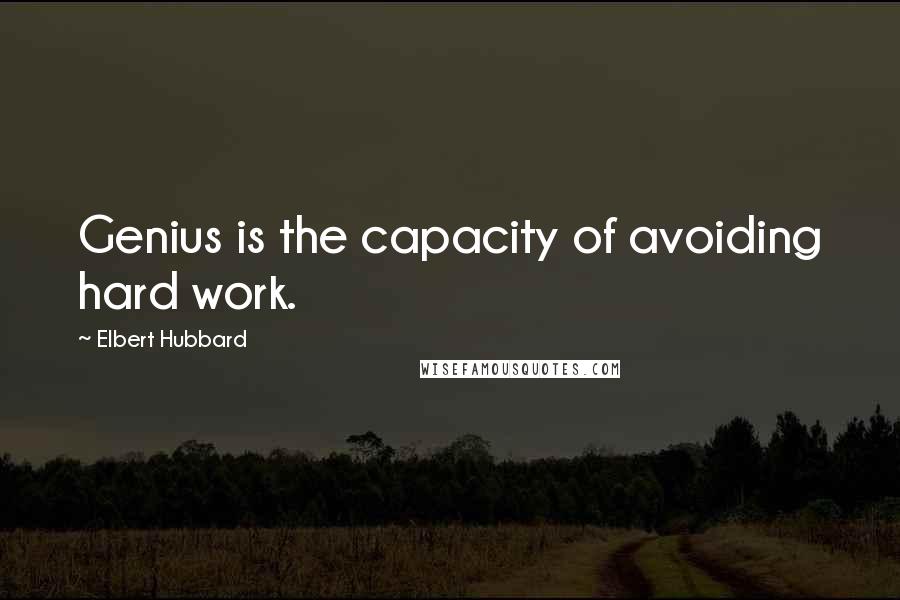 Elbert Hubbard Quotes: Genius is the capacity of avoiding hard work.