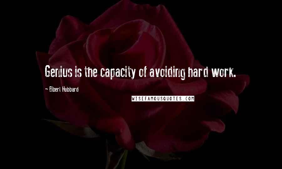 Elbert Hubbard Quotes: Genius is the capacity of avoiding hard work.