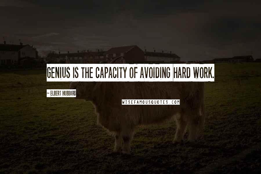 Elbert Hubbard Quotes: Genius is the capacity of avoiding hard work.