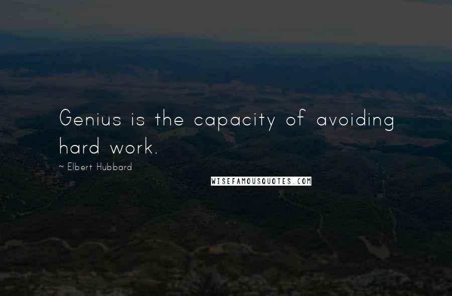 Elbert Hubbard Quotes: Genius is the capacity of avoiding hard work.