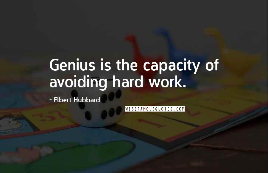 Elbert Hubbard Quotes: Genius is the capacity of avoiding hard work.