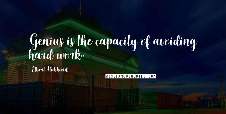 Elbert Hubbard Quotes: Genius is the capacity of avoiding hard work.