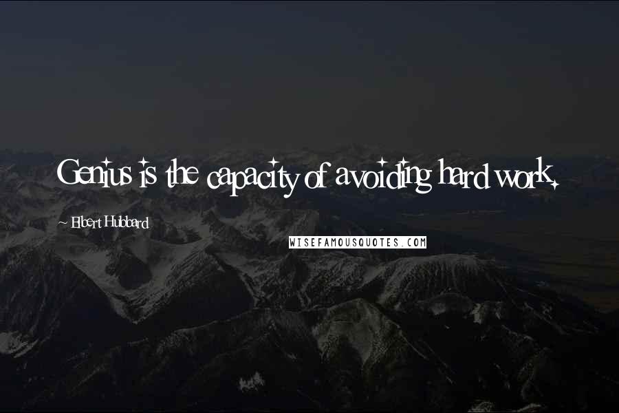 Elbert Hubbard Quotes: Genius is the capacity of avoiding hard work.