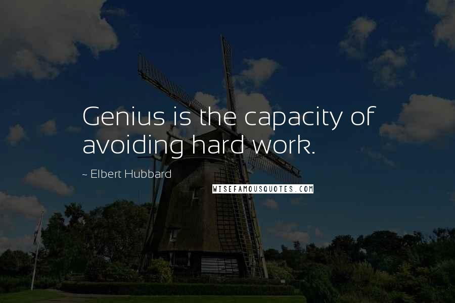 Elbert Hubbard Quotes: Genius is the capacity of avoiding hard work.