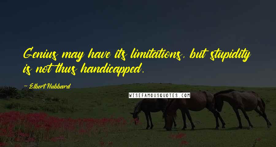 Elbert Hubbard Quotes: Genius may have its limitations, but stupidity is not thus handicapped.