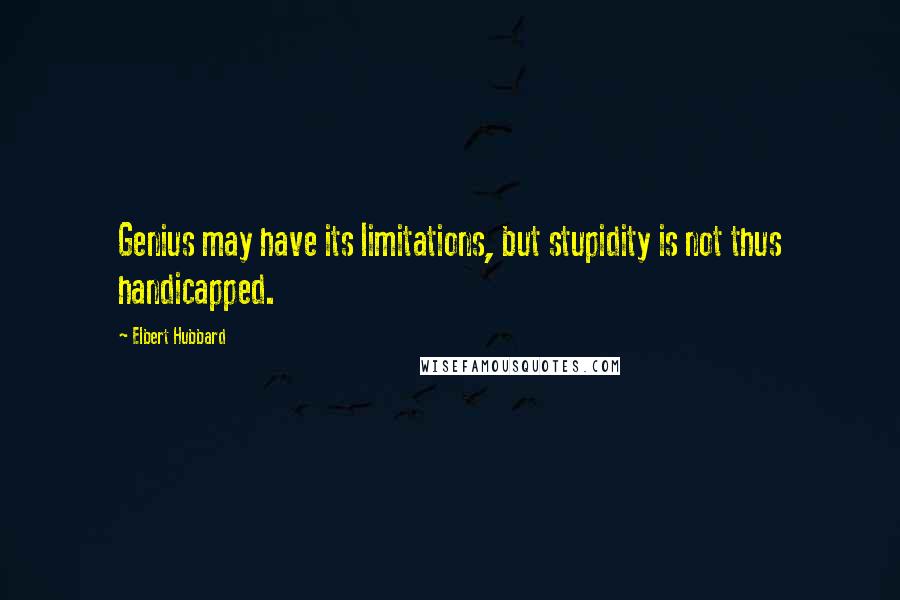 Elbert Hubbard Quotes: Genius may have its limitations, but stupidity is not thus handicapped.