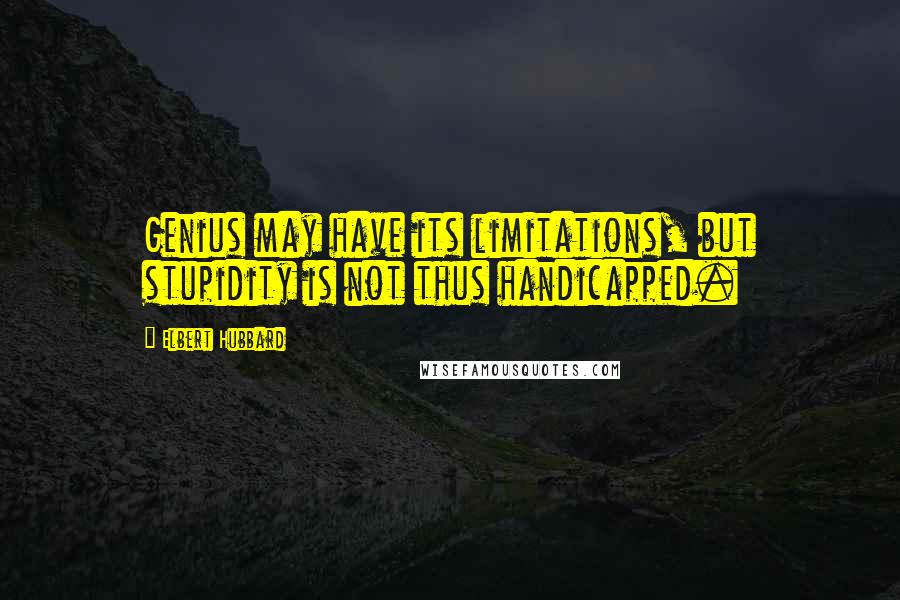 Elbert Hubbard Quotes: Genius may have its limitations, but stupidity is not thus handicapped.