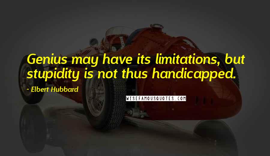 Elbert Hubbard Quotes: Genius may have its limitations, but stupidity is not thus handicapped.