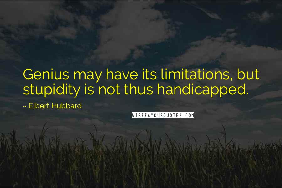 Elbert Hubbard Quotes: Genius may have its limitations, but stupidity is not thus handicapped.