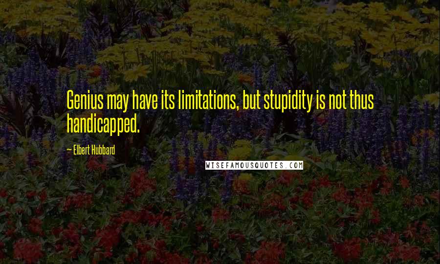 Elbert Hubbard Quotes: Genius may have its limitations, but stupidity is not thus handicapped.