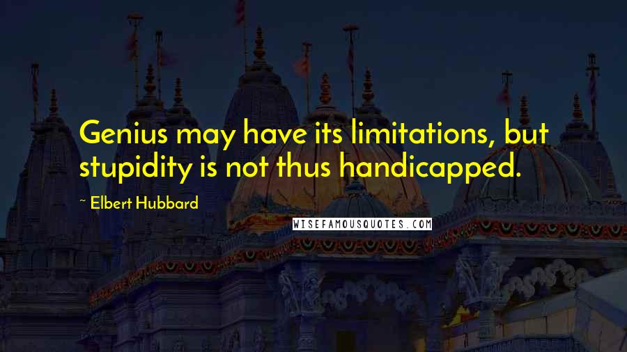 Elbert Hubbard Quotes: Genius may have its limitations, but stupidity is not thus handicapped.