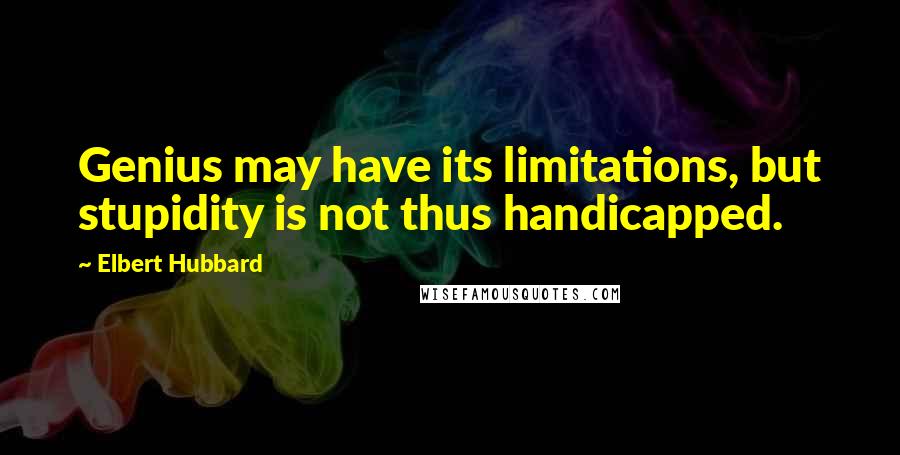 Elbert Hubbard Quotes: Genius may have its limitations, but stupidity is not thus handicapped.
