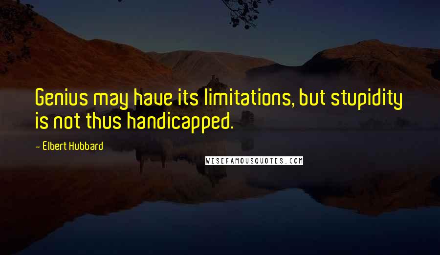 Elbert Hubbard Quotes: Genius may have its limitations, but stupidity is not thus handicapped.