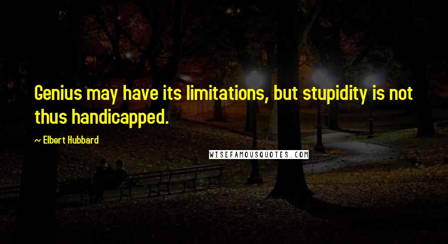 Elbert Hubbard Quotes: Genius may have its limitations, but stupidity is not thus handicapped.