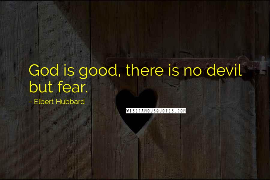 Elbert Hubbard Quotes: God is good, there is no devil but fear.