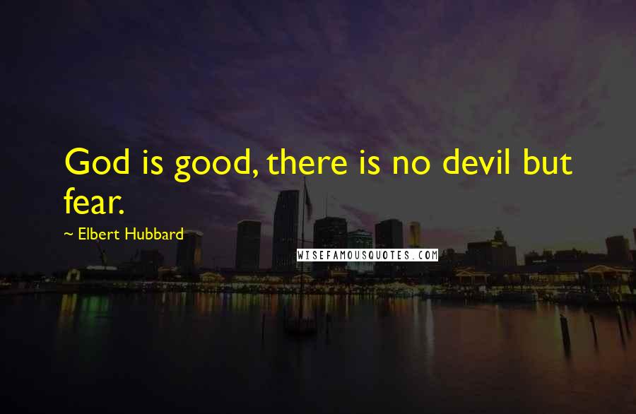 Elbert Hubbard Quotes: God is good, there is no devil but fear.