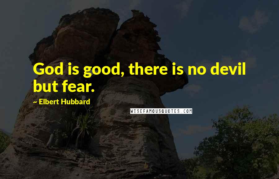 Elbert Hubbard Quotes: God is good, there is no devil but fear.
