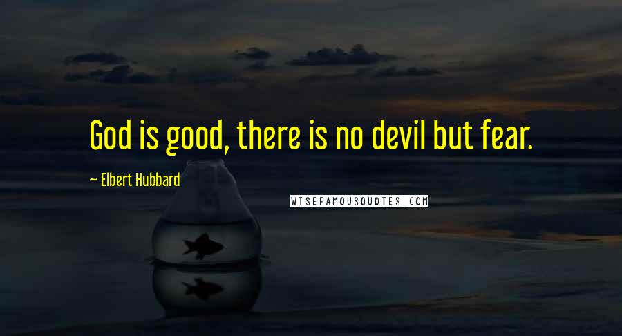 Elbert Hubbard Quotes: God is good, there is no devil but fear.