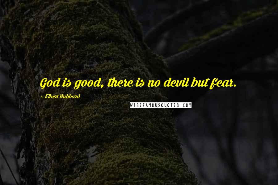 Elbert Hubbard Quotes: God is good, there is no devil but fear.