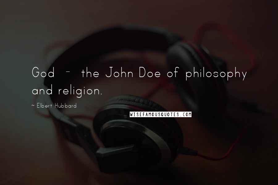 Elbert Hubbard Quotes: God  -  the John Doe of philosophy and religion.