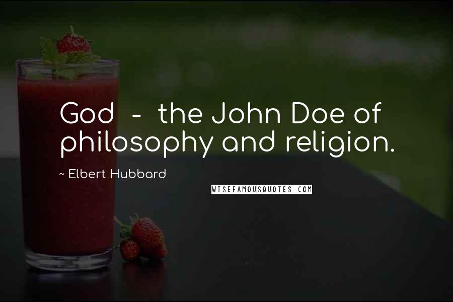 Elbert Hubbard Quotes: God  -  the John Doe of philosophy and religion.