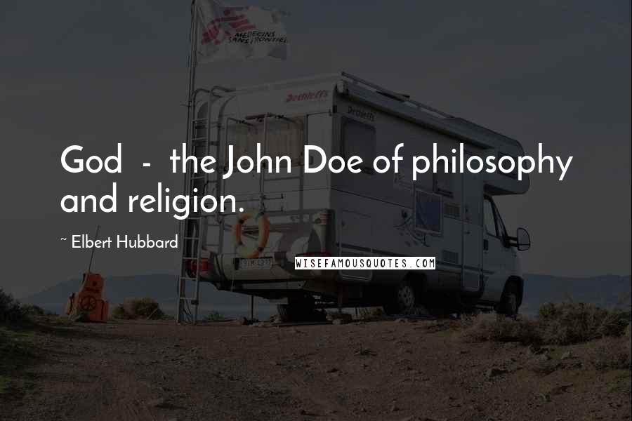 Elbert Hubbard Quotes: God  -  the John Doe of philosophy and religion.