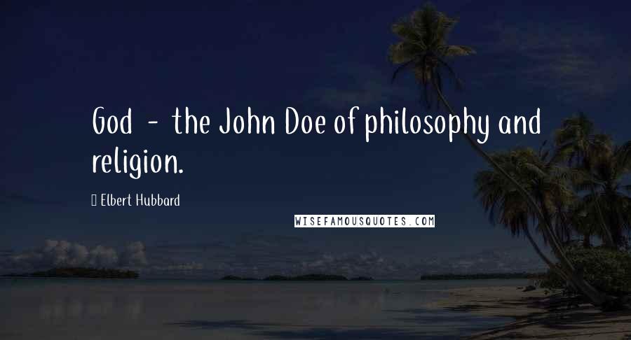 Elbert Hubbard Quotes: God  -  the John Doe of philosophy and religion.