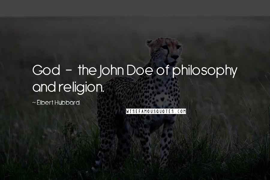 Elbert Hubbard Quotes: God  -  the John Doe of philosophy and religion.