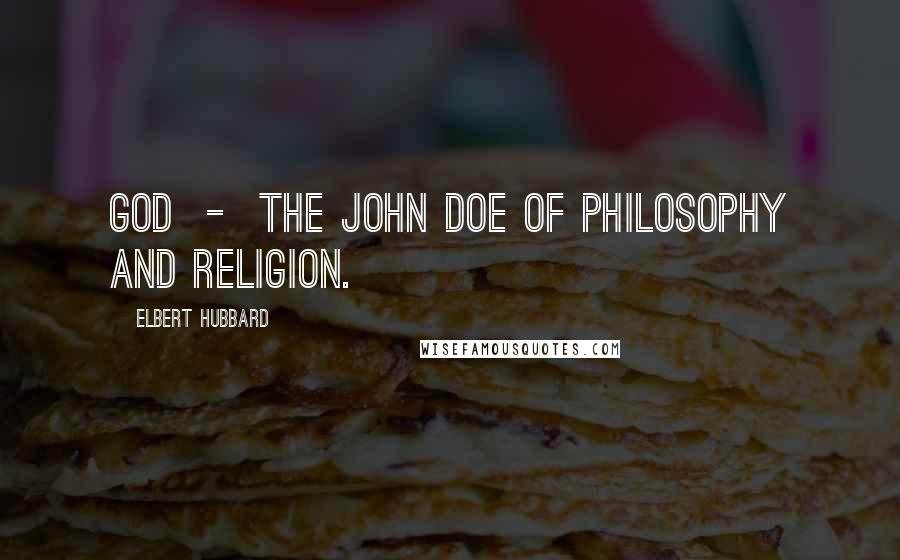 Elbert Hubbard Quotes: God  -  the John Doe of philosophy and religion.