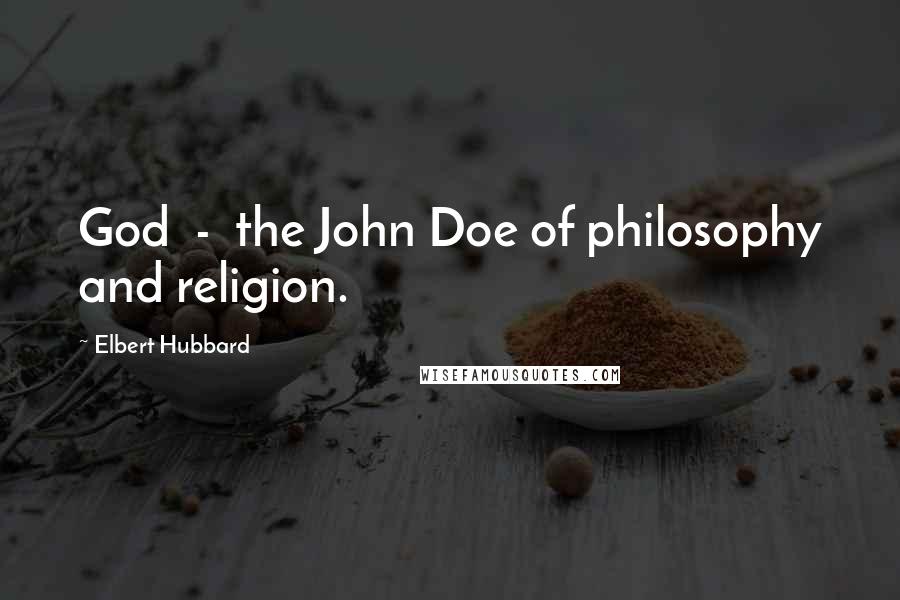 Elbert Hubbard Quotes: God  -  the John Doe of philosophy and religion.