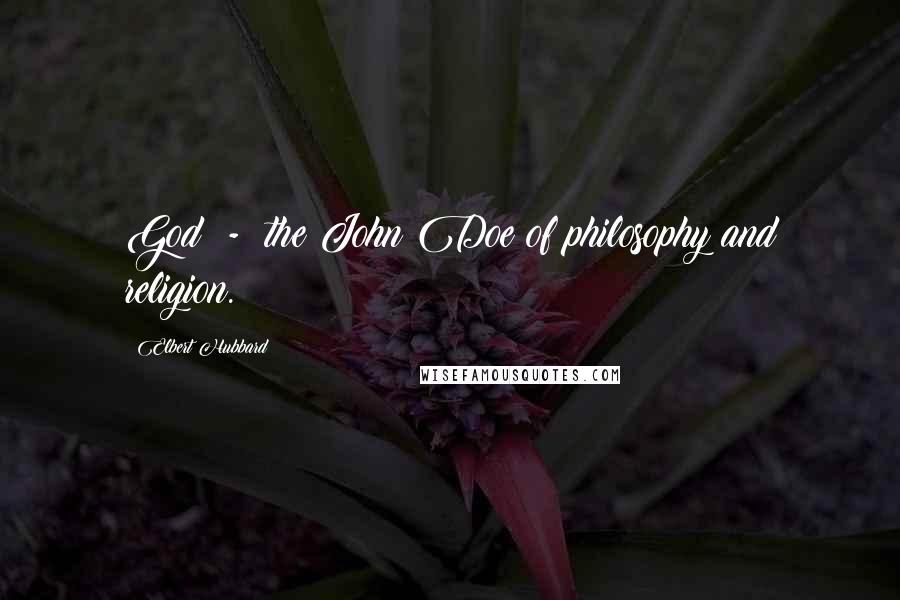 Elbert Hubbard Quotes: God  -  the John Doe of philosophy and religion.