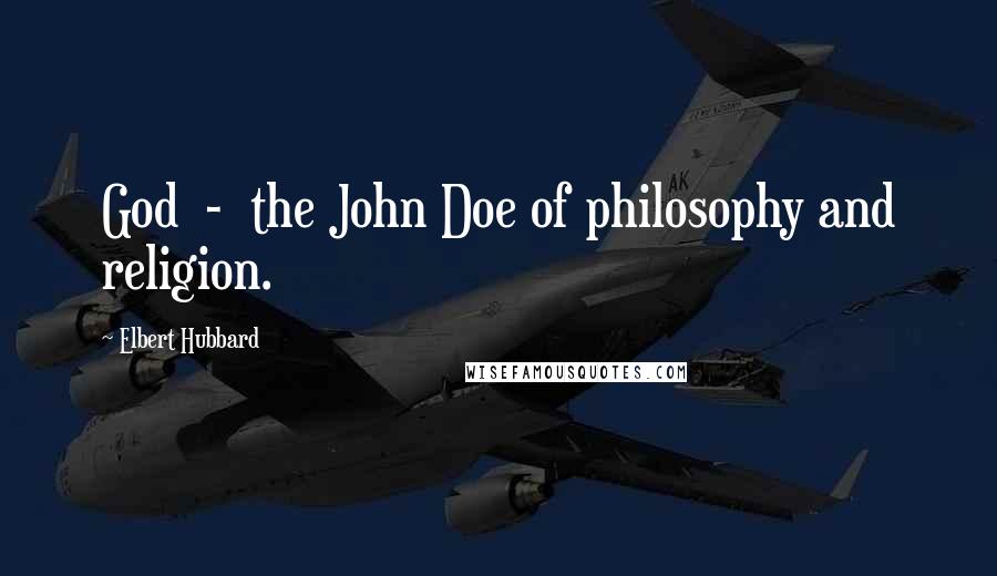 Elbert Hubbard Quotes: God  -  the John Doe of philosophy and religion.