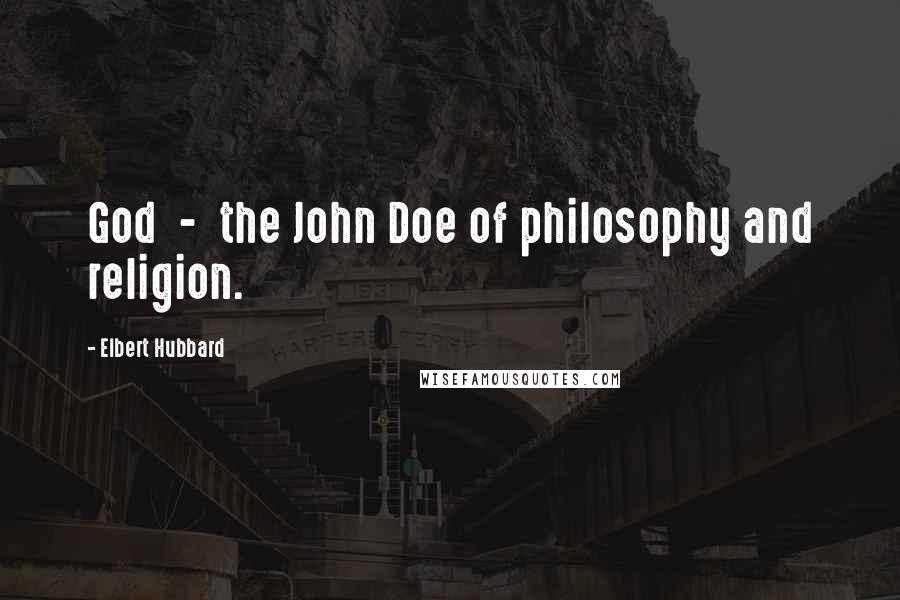 Elbert Hubbard Quotes: God  -  the John Doe of philosophy and religion.