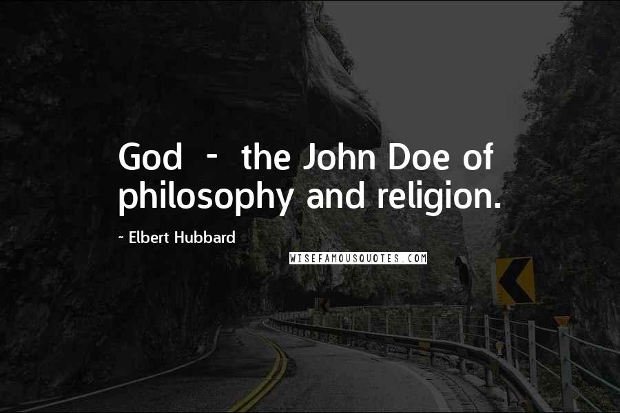 Elbert Hubbard Quotes: God  -  the John Doe of philosophy and religion.