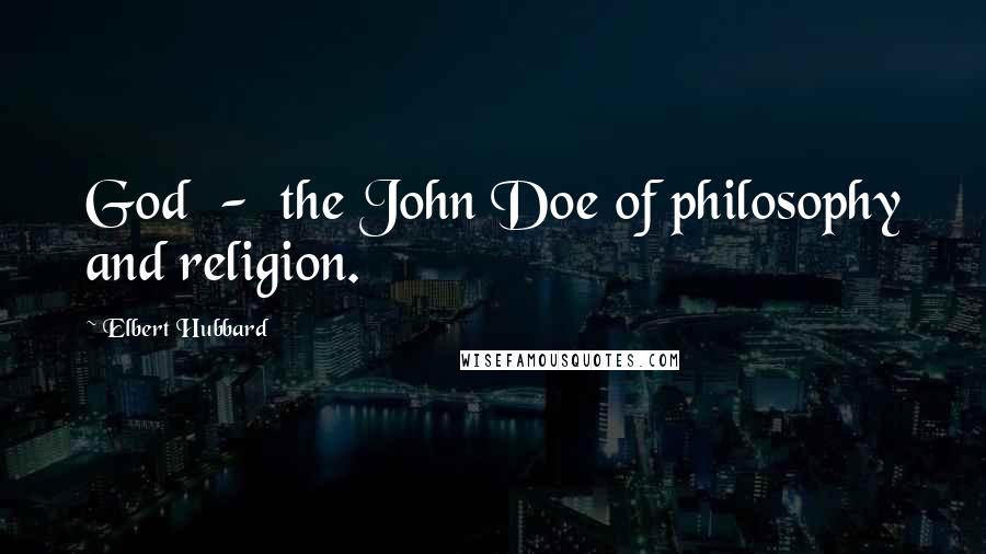 Elbert Hubbard Quotes: God  -  the John Doe of philosophy and religion.