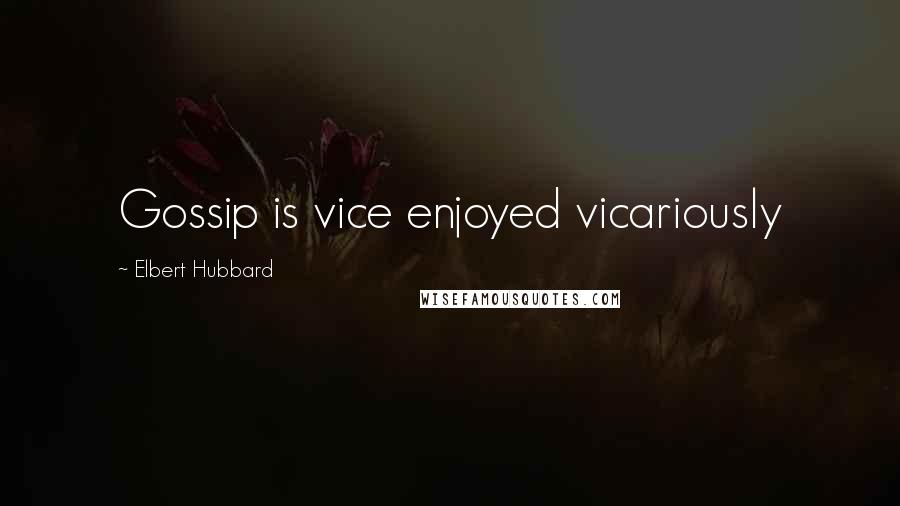 Elbert Hubbard Quotes: Gossip is vice enjoyed vicariously