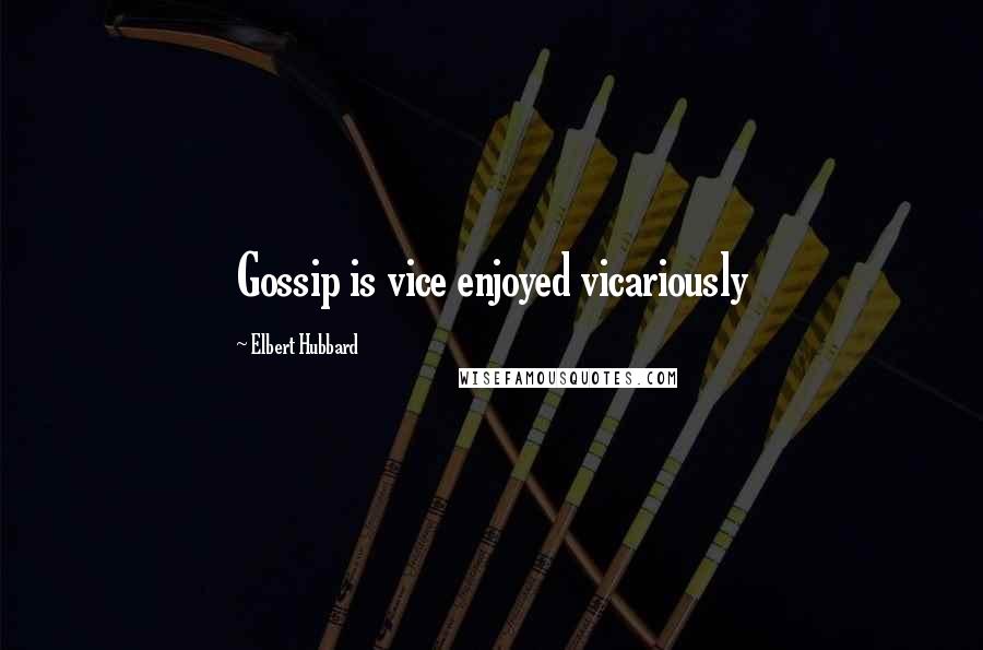 Elbert Hubbard Quotes: Gossip is vice enjoyed vicariously